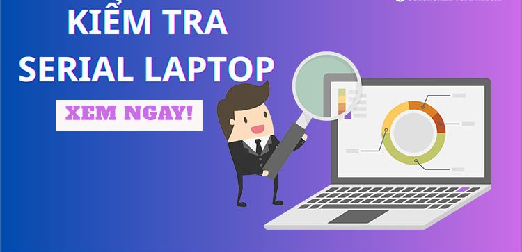 4 Cách kiểm tra số serial laptop đơn giản nhất