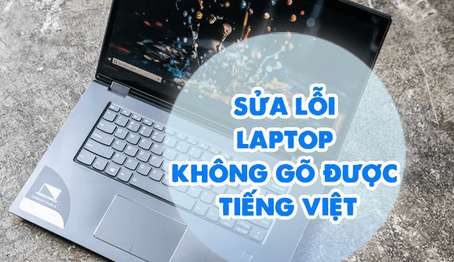 Laptop không gõ được tiếng việt? Nguyên nhân và các cách khắc phục