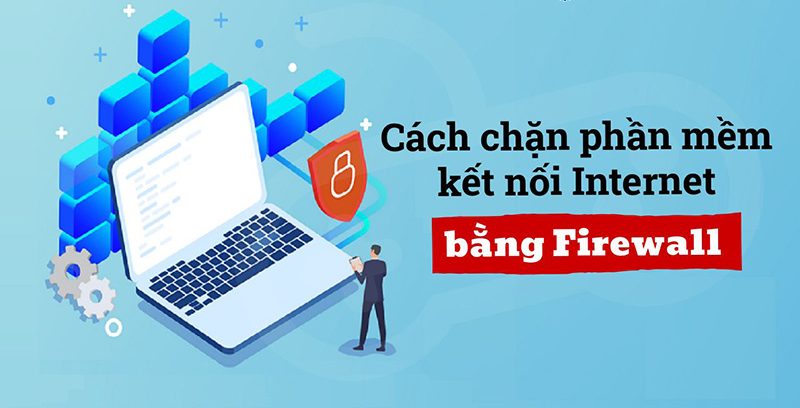 Cách chặn phần mềm kết nối Internet bằng Firewall: Hướng dẫn chi tiết