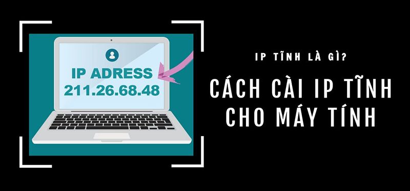 IP tĩnh là gì? Cách cài đặt IP tĩnh cho máy tính đơn giản nhất