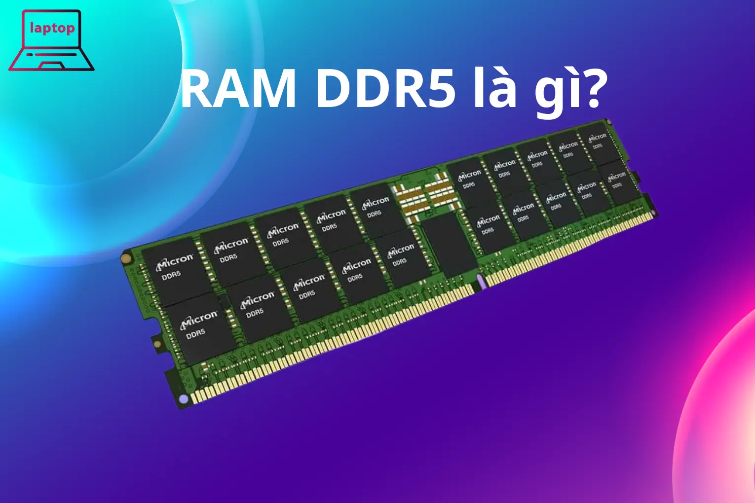 RAM DDR5 là gì? Tổng hợp các mẫu laptop sử dụng RAM DDR5 trên thị trường hiện nay