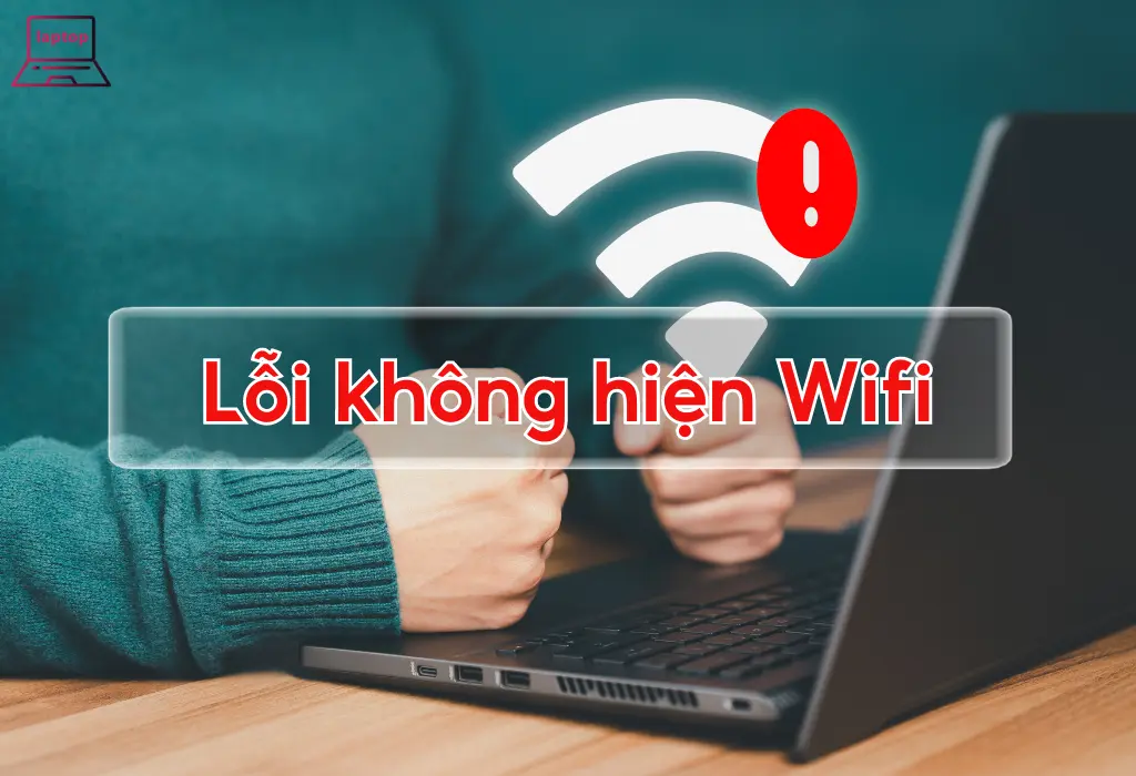Cách khắc phục lỗi laptop không hiện WiFi hiệu quả nhất
