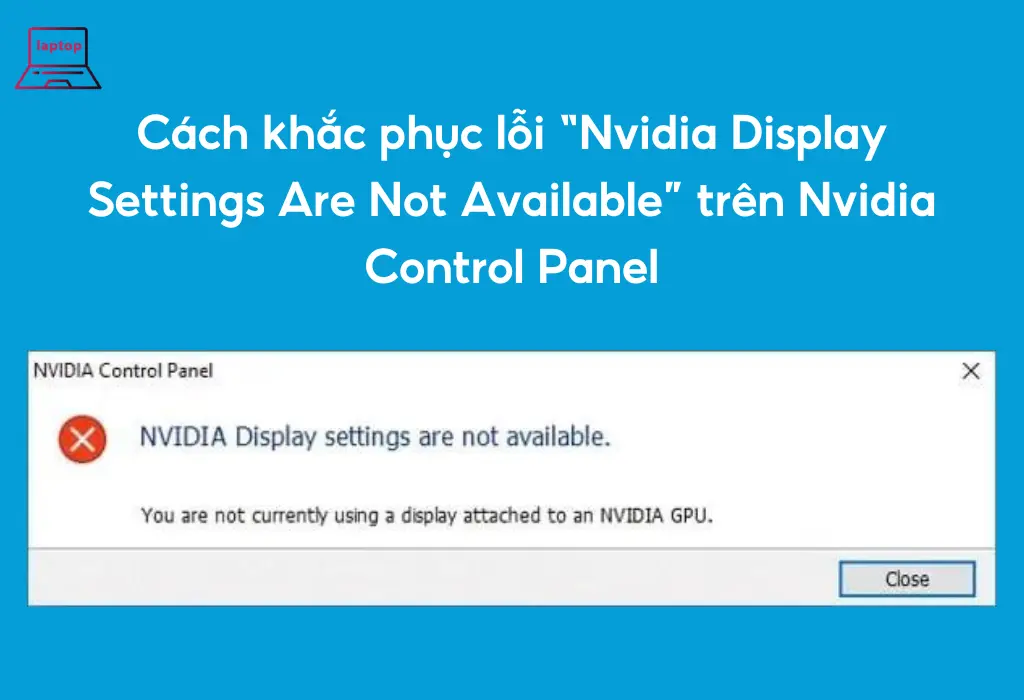 Hướng dẫn khắc phục lỗi “NVIDIA Display Settings Are Not Available” trên Nvidia Control Panel