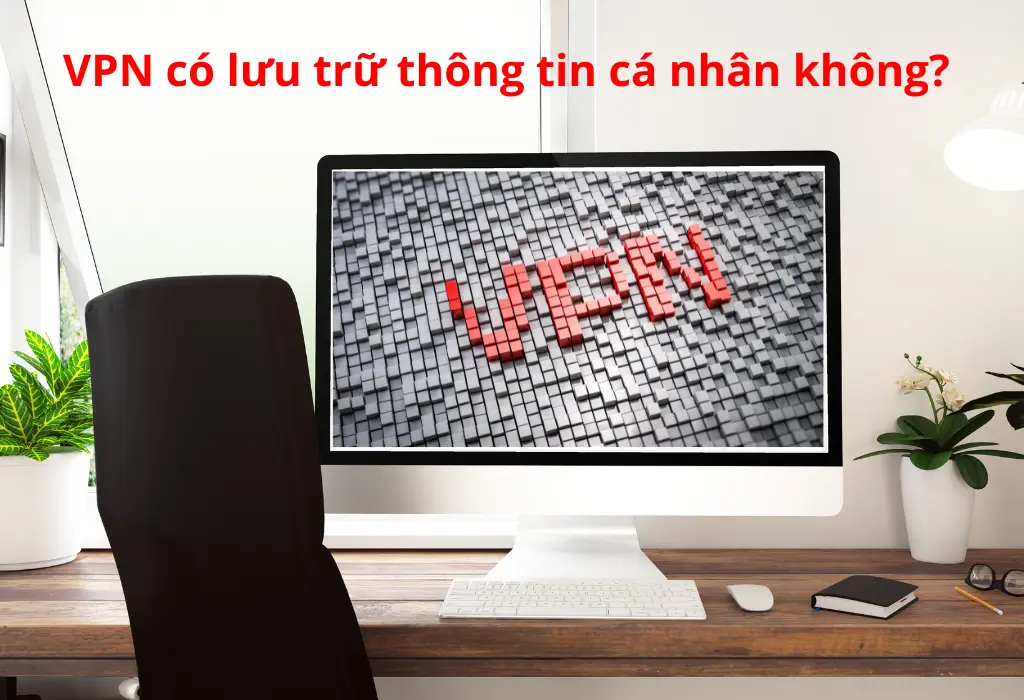 VPN có lưu trữ thông tin cá nhân của bạn không?